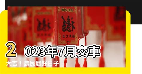 2023交車吉日7月|【2023交車吉日】2023買車交車指南：農民曆吉日查詢，交車好。